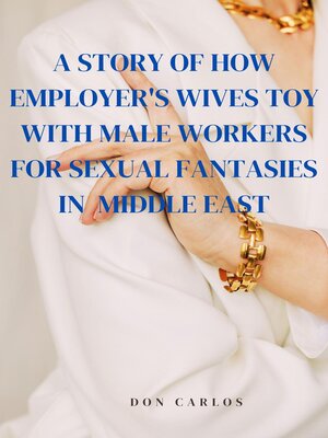 cover image of A Story of How Employer's Wives Toy With Male Workers for Sexual Fantasies in  Middle East